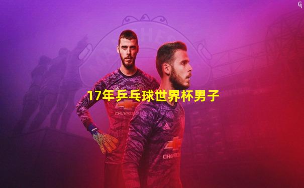 17年乒乓球世界杯男子