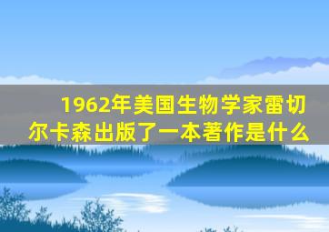 1962年美国生物学家雷切尔卡森出版了一本著作是什么