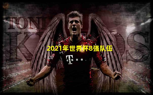 2021年世界杯8强队伍