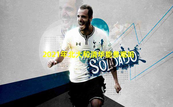 2021年北大和清华能参观吗