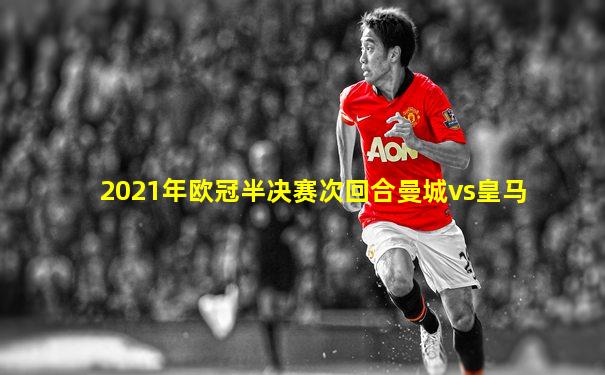 2021年欧冠半决赛次回合曼城vs皇马