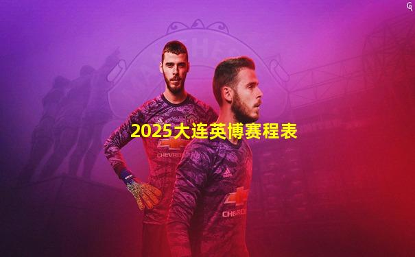 2025大连英博赛程表