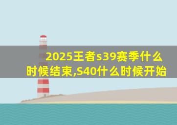 2025王者s39赛季什么时候结束,S40什么时候开始