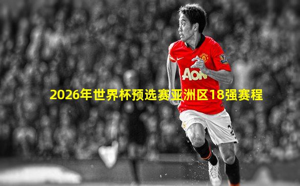 2026年世界杯预选赛亚洲区18强赛程