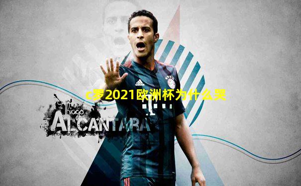c罗2021欧洲杯为什么哭