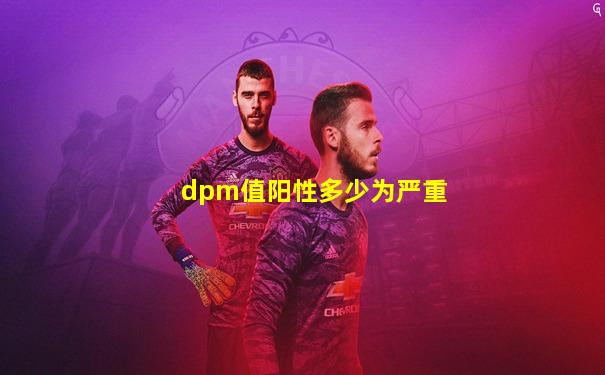dpm值阳性多少为严重