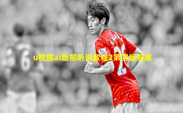 u校园ai版视听说教程2第四版答案