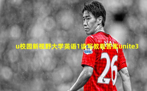 u校园新视野大学英语1读写教程答案unite3