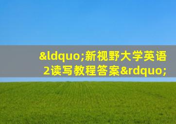 “新视野大学英语2读写教程答案”