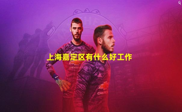 上海嘉定区有什么好工作
