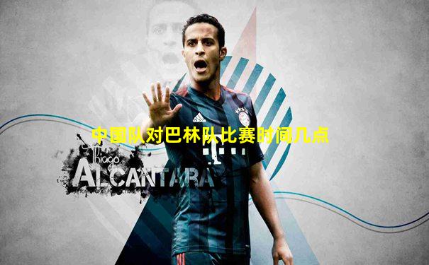 中国队对巴林队比赛时间几点