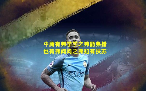 中庸有弗学学之弗能弗措也有弗问问之弗知有扶苏