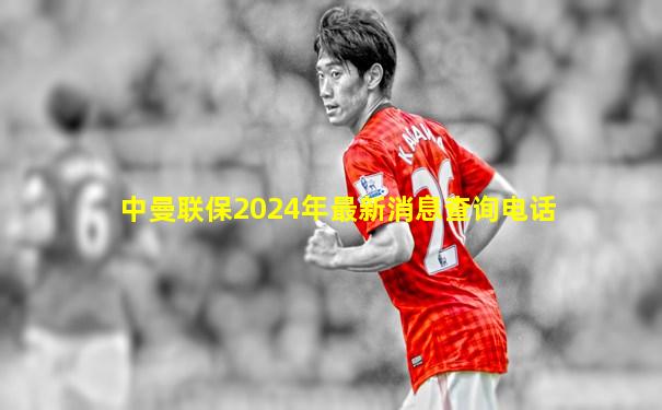 中曼联保2024年最新消息查询电话