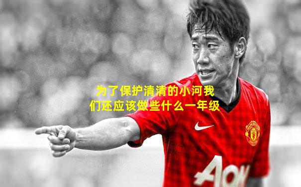 为了保护清清的小河我们还应该做些什么一年级