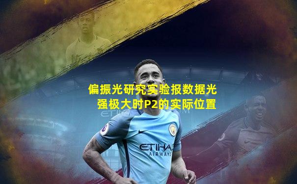 偏振光研究实验报数据光强极大时P2的实际位置