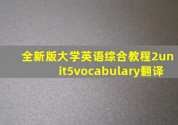 全新版大学英语综合教程2unit5vocabulary翻译
