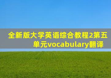 全新版大学英语综合教程2第五单元vocabulary翻译