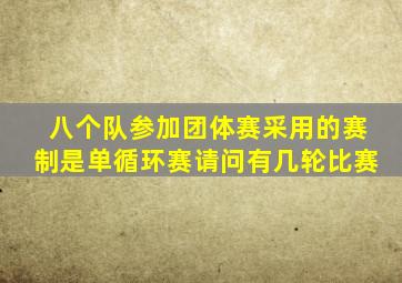 八个队参加团体赛采用的赛制是单循环赛请问有几轮比赛