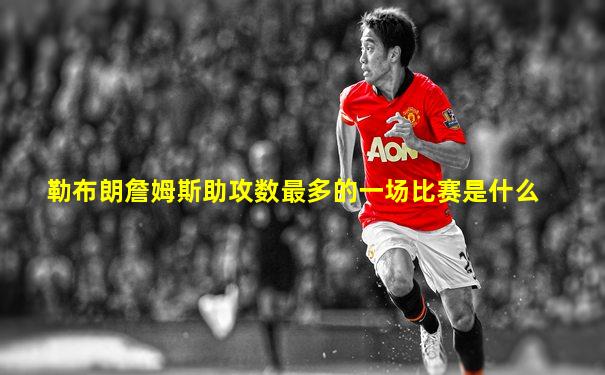 勒布朗詹姆斯助攻数最多的一场比赛是什么
