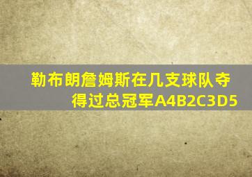 勒布朗詹姆斯在几支球队夺得过总冠军A4B2C3D5
