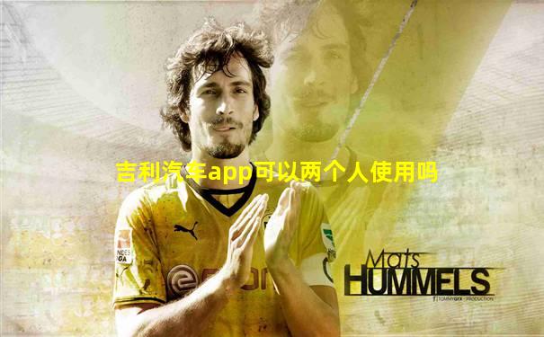 吉利汽车app可以两个人使用吗
