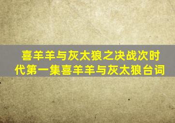 喜羊羊与灰太狼之决战次时代第一集喜羊羊与灰太狼台词