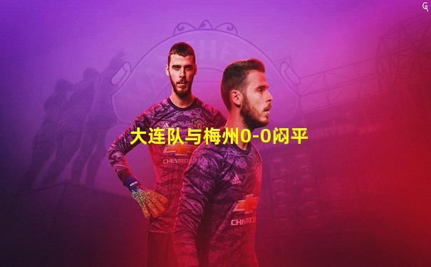 大连队与梅州0-0闷平