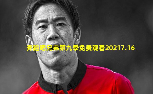 奔跑吧兄弟第九季免费观看20217.16