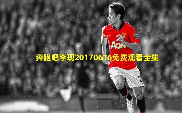 奔跑吧李现20170616免费观看全集