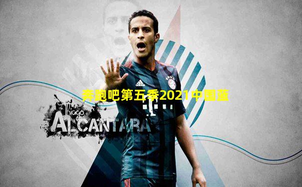 奔跑吧第五季2021中国蓝