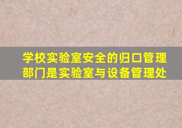学校实验室安全的归口管理部门是实验室与设备管理处