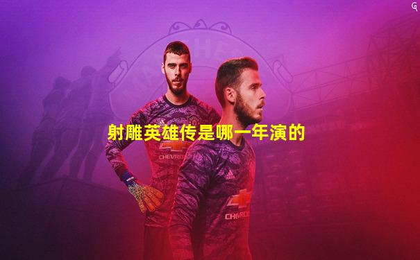 射雕英雄传是哪一年演的