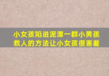 小女孩陷进泥潭一群小男孩救人的方法让小女孩很害羞
