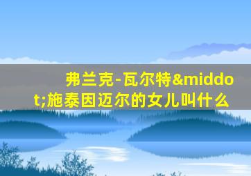 弗兰克-瓦尔特·施泰因迈尔的女儿叫什么