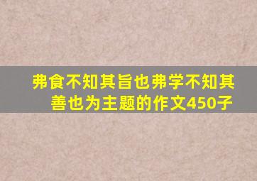 弗食不知其旨也弗学不知其善也为主题的作文450子