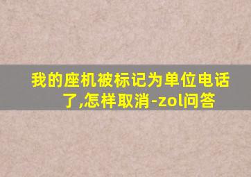 我的座机被标记为单位电话了,怎样取消-zol问答