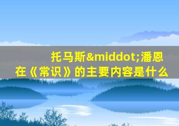 托马斯·潘恩在《常识》的主要内容是什么