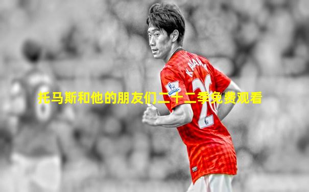 托马斯和他的朋友们二十二季免费观看
