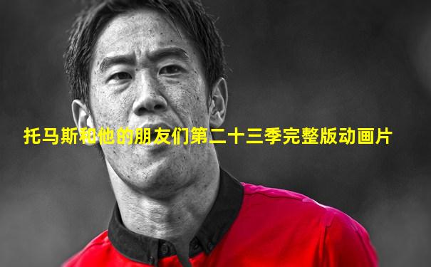 托马斯和他的朋友们第二十三季完整版动画片