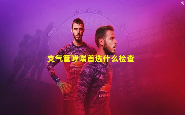 支气管哮喘首选什么检查