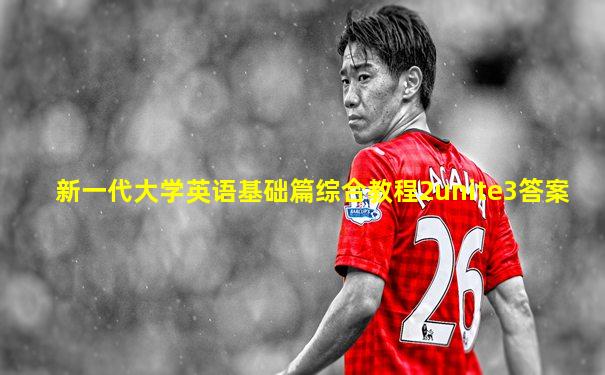 新一代大学英语基础篇综合教程2unite3答案