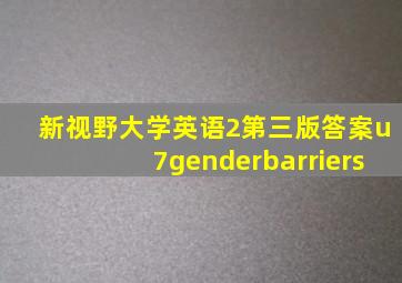新视野大学英语2第三版答案u7genderbarriers