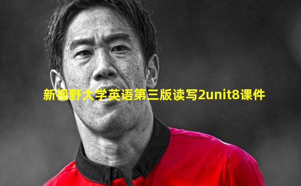 新视野大学英语第三版读写2unit8课件