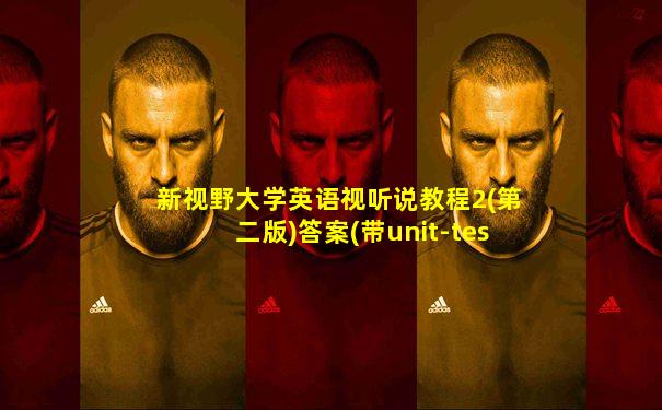 新视野大学英语视听说教程2(第二版)答案(带unit-test)