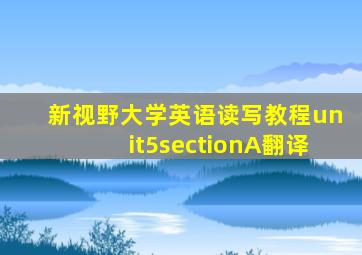 新视野大学英语读写教程unit5sectionA翻译