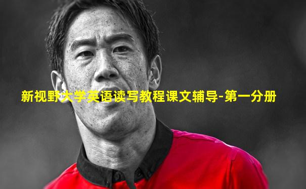 新视野大学英语读写教程课文辅导-第一分册