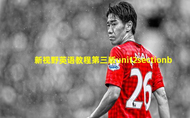 新视野英语教程第三版unit2sectionb