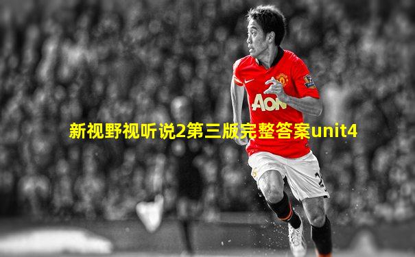 新视野视听说2第三版完整答案unit4