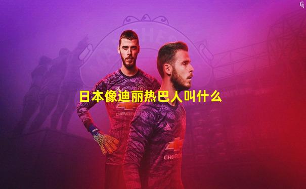 日本像迪丽热巴人叫什么