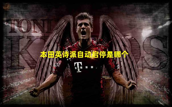 本田英诗派自动启停是哪个